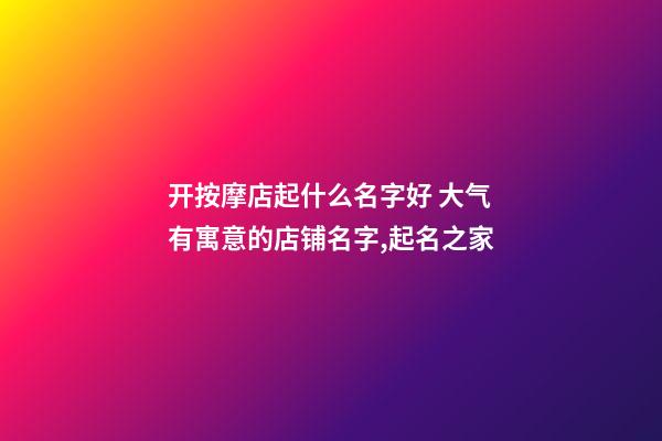 开按摩店起什么名字好 大气有寓意的店铺名字,起名之家-第1张-店铺起名-玄机派